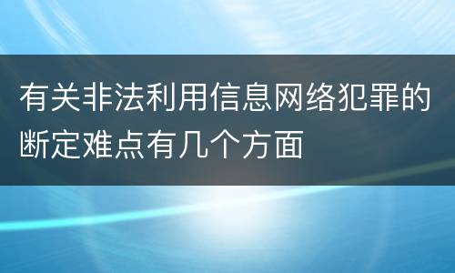 有关非法利用信息网络犯罪的断定难点有几个方面