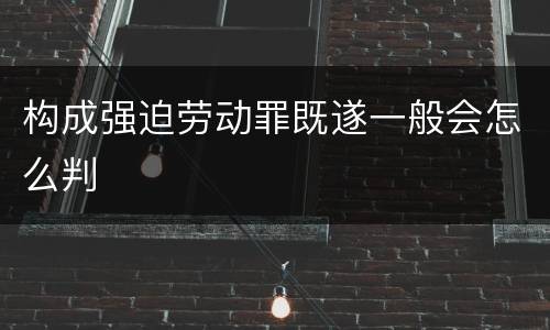 构成强迫劳动罪既遂一般会怎么判