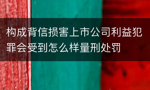 构成背信损害上市公司利益犯罪会受到怎么样量刑处罚