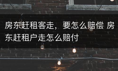 房东赶租客走，要怎么赔偿 房东赶租户走怎么赔付