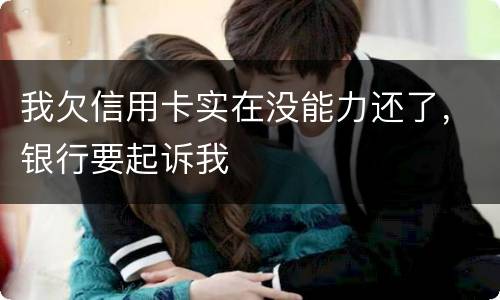 我欠信用卡实在没能力还了，银行要起诉我