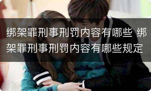 绑架罪刑事刑罚内容有哪些 绑架罪刑事刑罚内容有哪些规定