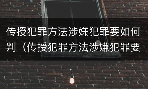传授犯罪方法涉嫌犯罪要如何判（传授犯罪方法涉嫌犯罪要如何判定）