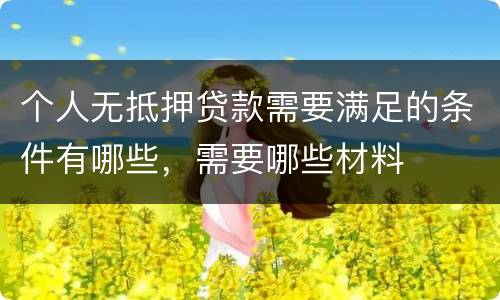 个人无抵押贷款需要满足的条件有哪些，需要哪些材料