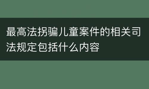最高法拐骗儿童案件的相关司法规定包括什么内容