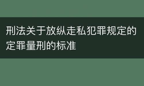 刑法关于放纵走私犯罪规定的定罪量刑的标准