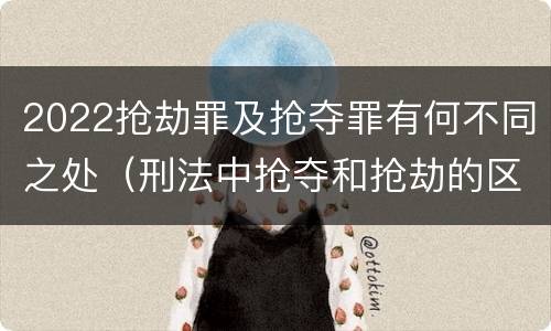 2022抢劫罪及抢夺罪有何不同之处（刑法中抢夺和抢劫的区别）