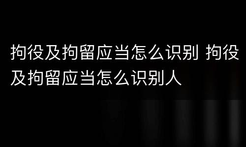 拘役及拘留应当怎么识别 拘役及拘留应当怎么识别人