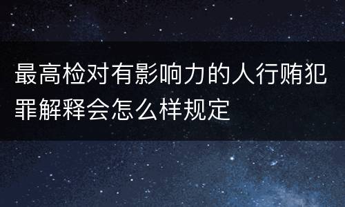 最高检对有影响力的人行贿犯罪解释会怎么样规定