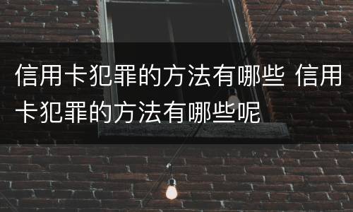 信用卡犯罪的方法有哪些 信用卡犯罪的方法有哪些呢