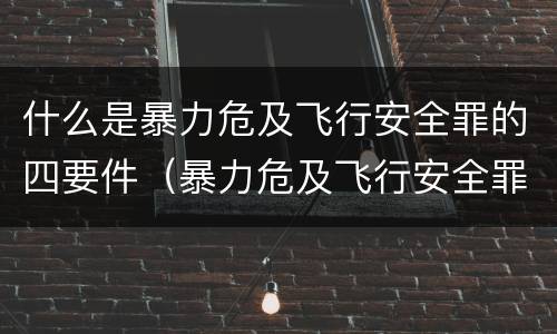 什么是暴力危及飞行安全罪的四要件（暴力危及飞行安全罪的客体）