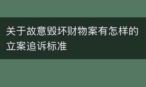 关于故意毁坏财物案有怎样的立案追诉标准