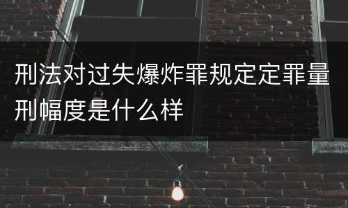 刑法对过失爆炸罪规定定罪量刑幅度是什么样