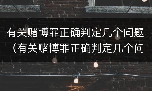 有关赌博罪正确判定几个问题（有关赌博罪正确判定几个问题的标准）