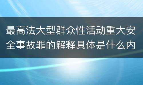 最高法大型群众性活动重大安全事故罪的解释具体是什么内容