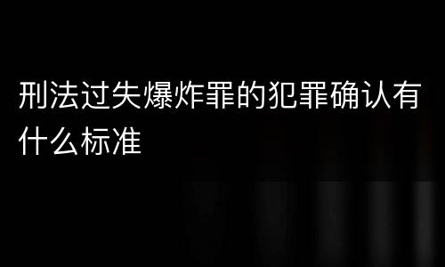 刑法过失爆炸罪的犯罪确认有什么标准