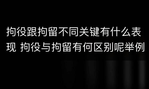 拘役跟拘留不同关键有什么表现 拘役与拘留有何区别呢举例说明