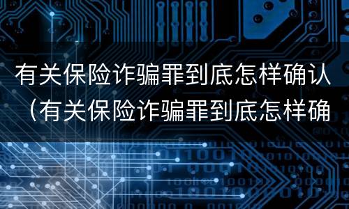 有关保险诈骗罪到底怎样确认（有关保险诈骗罪到底怎样确认犯罪）