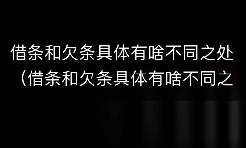 借条和欠条具体有啥不同之处（借条和欠条具体有啥不同之处怎么写）