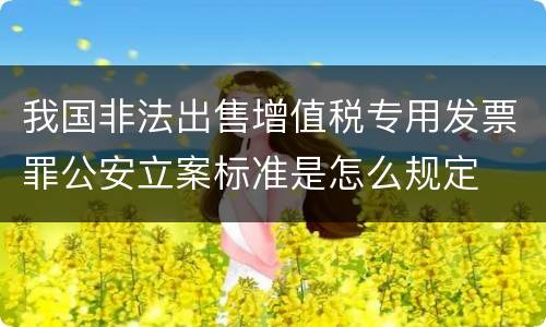 我国非法出售增值税专用发票罪公安立案标准是怎么规定