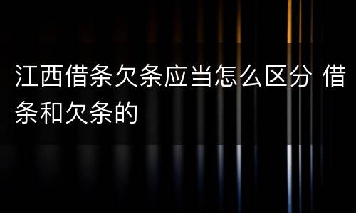 江西借条欠条应当怎么区分 借条和欠条的