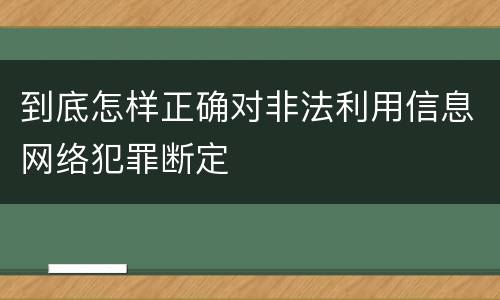 到底怎样正确对非法利用信息网络犯罪断定