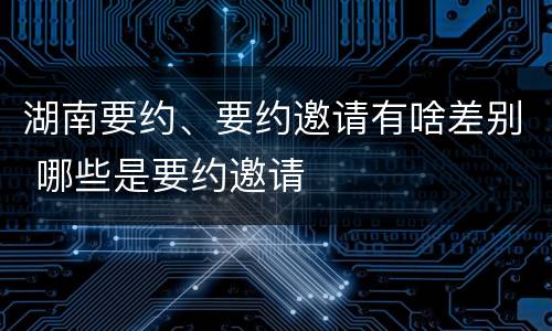 湖南要约、要约邀请有啥差别 哪些是要约邀请