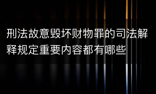 刑法故意毁坏财物罪的司法解释规定重要内容都有哪些
