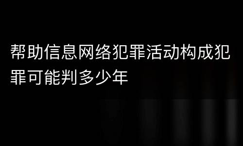 帮助信息网络犯罪活动构成犯罪可能判多少年
