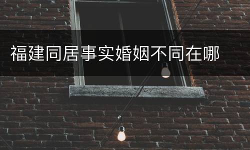 福建同居事实婚姻不同在哪