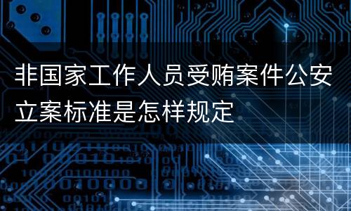 非国家工作人员受贿案件公安立案标准是怎样规定