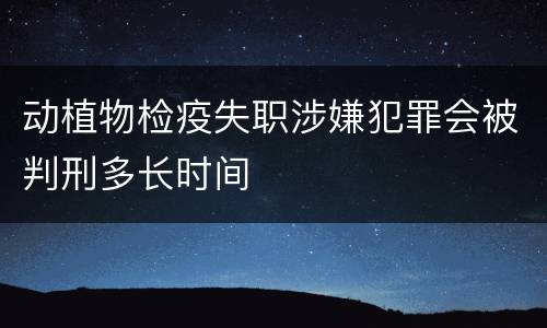 动植物检疫失职涉嫌犯罪会被判刑多长时间