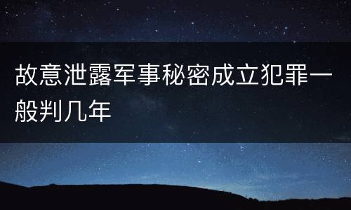 故意泄露军事秘密成立犯罪一般判几年