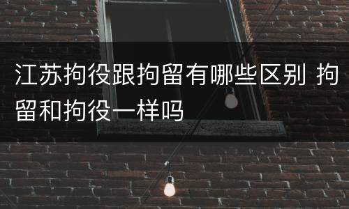 江苏拘役跟拘留有哪些区别 拘留和拘役一样吗