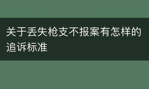 关于丢失枪支不报案有怎样的追诉标准