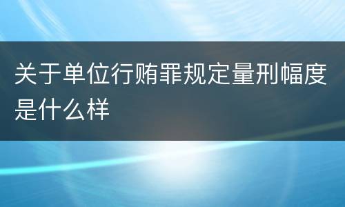 关于单位行贿罪规定量刑幅度是什么样
