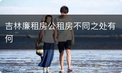 吉林廉租房公租房不同之处有何