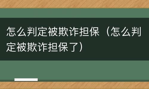 怎么判定被欺诈担保（怎么判定被欺诈担保了）