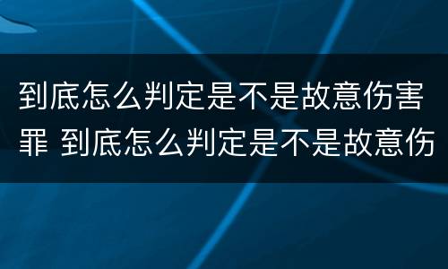 到底怎么判定是不是故意伤害罪 到底怎么判定是不是故意伤害罪行为