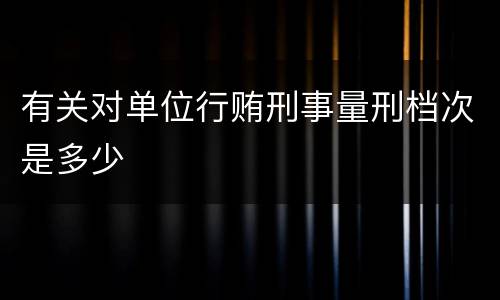 有关对单位行贿刑事量刑档次是多少