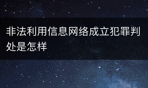非法利用信息网络成立犯罪判处是怎样