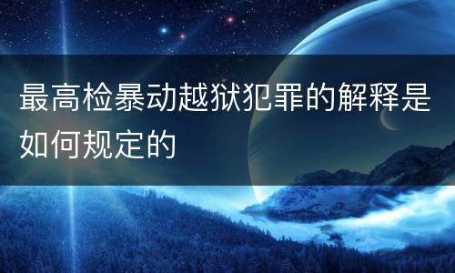 最高检暴动越狱犯罪的解释是如何规定的