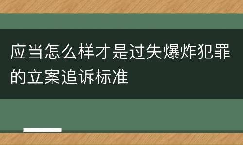应当怎么样才是过失爆炸犯罪的立案追诉标准