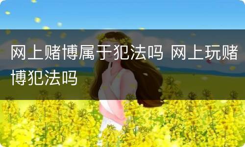 网上赌博属于犯法吗 网上玩赌博犯法吗