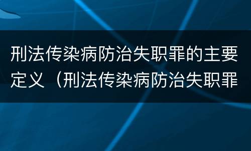 刑法传染病防治失职罪的主要定义（刑法传染病防治失职罪的主要定义是）