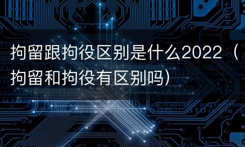 拘留跟拘役区别是什么2022（拘留和拘役有区别吗）