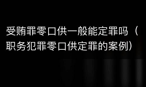 受贿罪零口供一般能定罪吗（职务犯罪零口供定罪的案例）