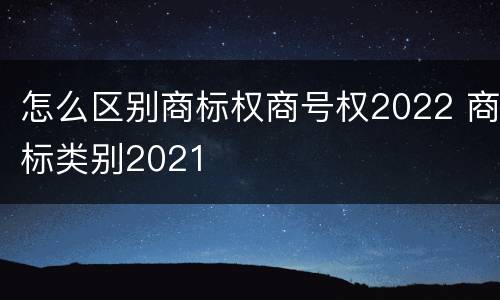 怎么区别商标权商号权2022 商标类别2021