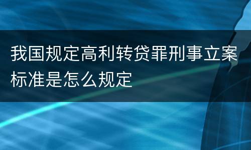 我国规定高利转贷罪刑事立案标准是怎么规定