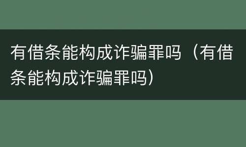 有借条能构成诈骗罪吗（有借条能构成诈骗罪吗）